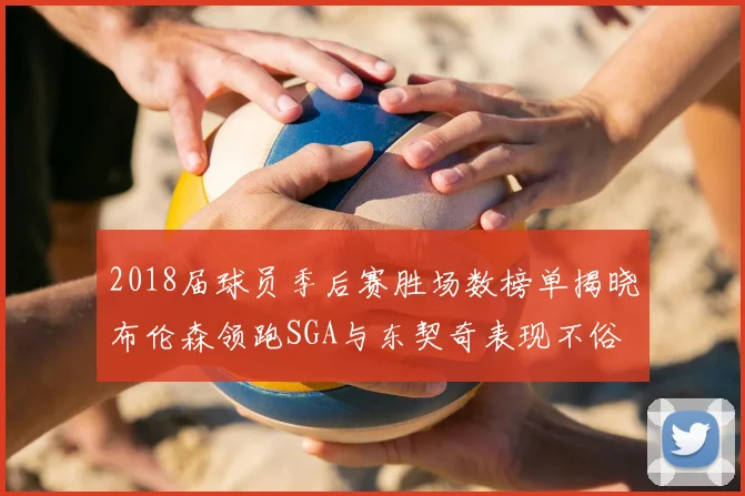 2018届球员季后赛胜场数榜单揭晓布伦森领跑SGA与东契奇表现不俗
