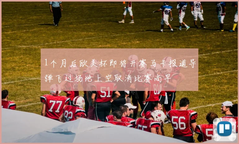 1个月后欧美杯即将开赛马卡报道导弹飞过场地上空取消比赛尚早