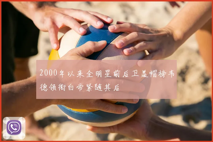 2000年以来全明星前后卫盖帽榜韦德领衔白帝紧随其后