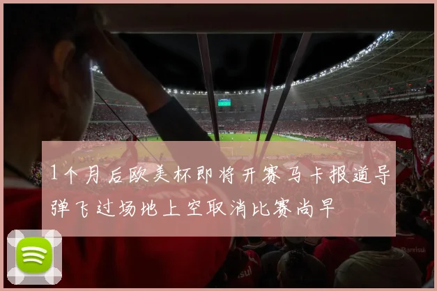 1个月后欧美杯即将开赛马卡报道导弹飞过场地上空取消比赛尚早