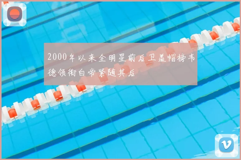 2000年以来全明星前后卫盖帽榜韦德领衔白帝紧随其后