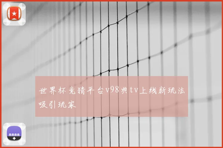 世界杯竞猜平台v98典tv上线新玩法吸引玩家