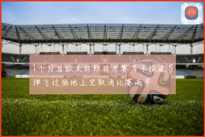 1个月后欧美杯即将开赛马卡报道导弹飞过场地上空取消比赛尚早