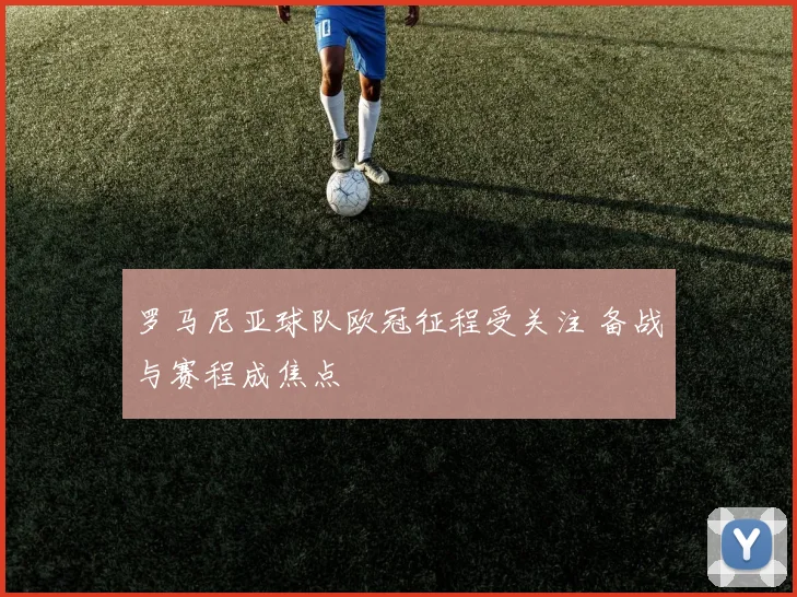 罗马尼亚球队欧冠征程受关注 备战与赛程成焦点