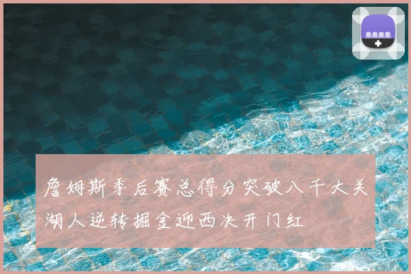 詹姆斯季后赛总得分突破八千大关湖人逆转掘金迎西决开门红