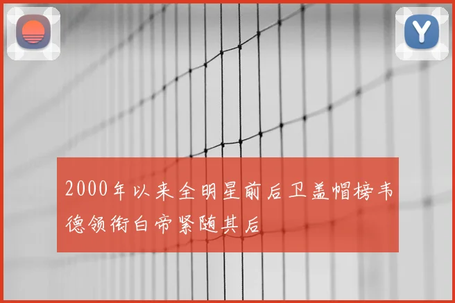 2000年以来全明星前后卫盖帽榜韦德领衔白帝紧随其后