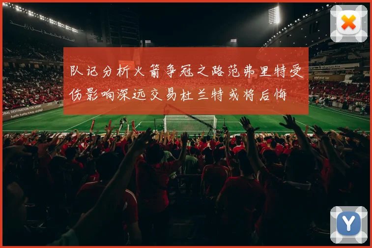 队记分析火箭争冠之路范弗里特受伤影响深远交易杜兰特或将后悔