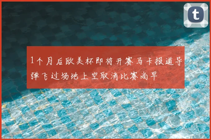 1个月后欧美杯即将开赛马卡报道导弹飞过场地上空取消比赛尚早