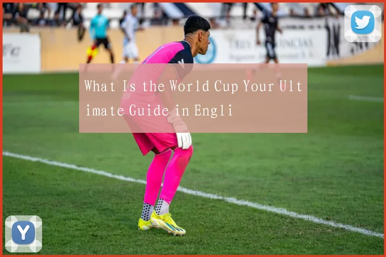 What Is the World Cup Your Ultimate Guide in Engli
