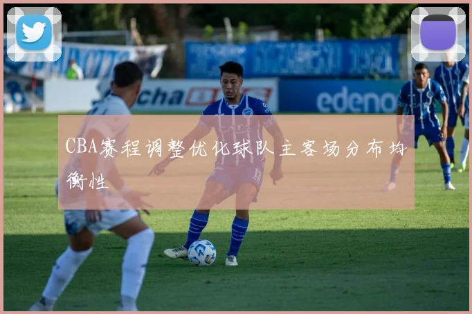 CBA赛程调整优化球队主客场分布均衡性