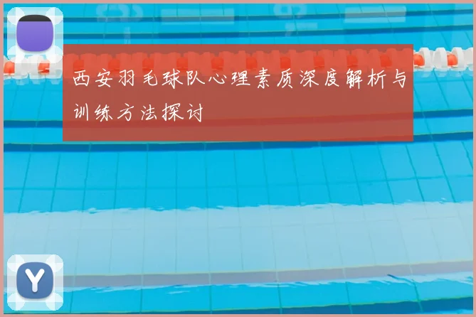 西安羽毛球队心理素质深度解析与训练方法探讨