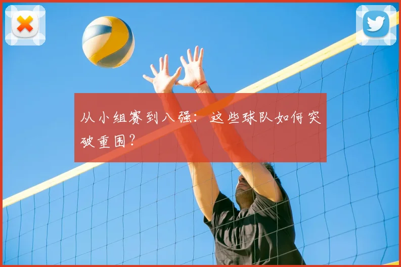 从小组赛到八强：这些球队如何突破重围？