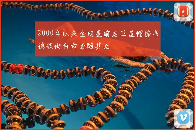 2000年以来全明星前后卫盖帽榜韦德领衔白帝紧随其后