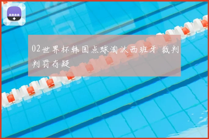 02世界杯韩国点球淘汰西班牙 裁判判罚存疑