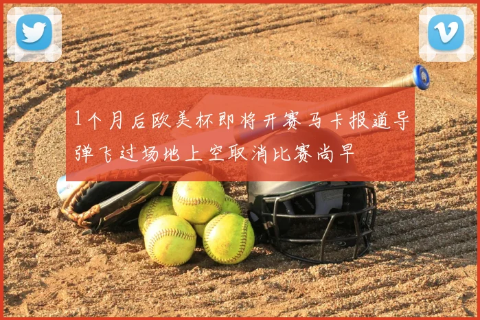 1个月后欧美杯即将开赛马卡报道导弹飞过场地上空取消比赛尚早