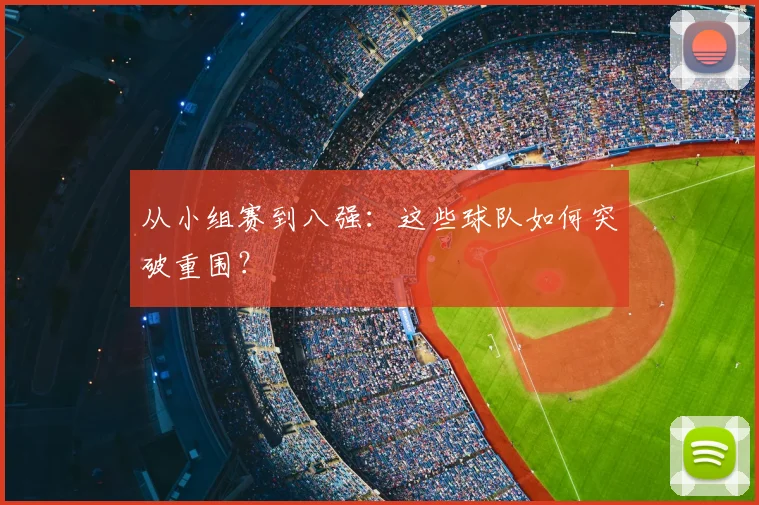 从小组赛到八强：这些球队如何突破重围？