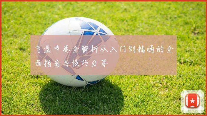 飞盘节奏全解析从入门到精通的全面指南与技巧分享