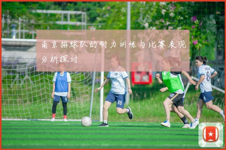 南京排球队的耐力训练与比赛表现分析探讨