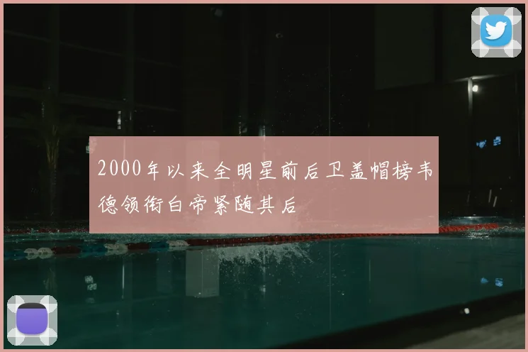 2000年以来全明星前后卫盖帽榜韦德领衔白帝紧随其后