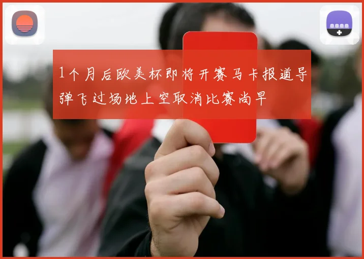 1个月后欧美杯即将开赛马卡报道导弹飞过场地上空取消比赛尚早