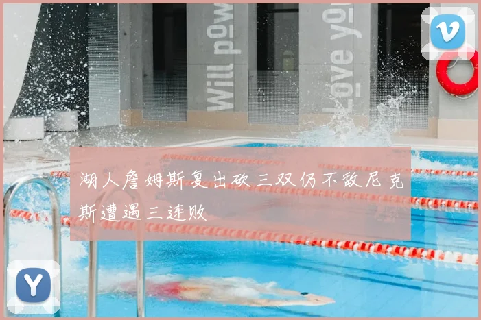 湖人詹姆斯复出砍三双仍不敌尼克斯遭遇三连败