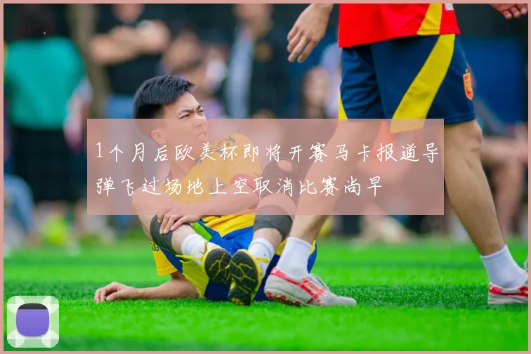 1个月后欧美杯即将开赛马卡报道导弹飞过场地上空取消比赛尚早