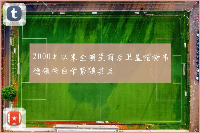 2000年以来全明星前后卫盖帽榜韦德领衔白帝紧随其后
