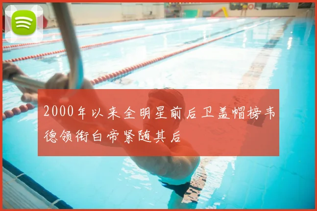 2000年以来全明星前后卫盖帽榜韦德领衔白帝紧随其后