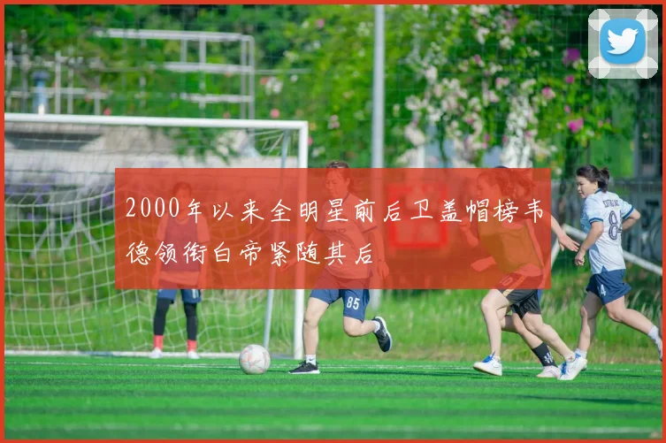 2000年以来全明星前后卫盖帽榜韦德领衔白帝紧随其后