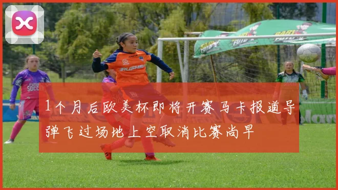 1个月后欧美杯即将开赛马卡报道导弹飞过场地上空取消比赛尚早