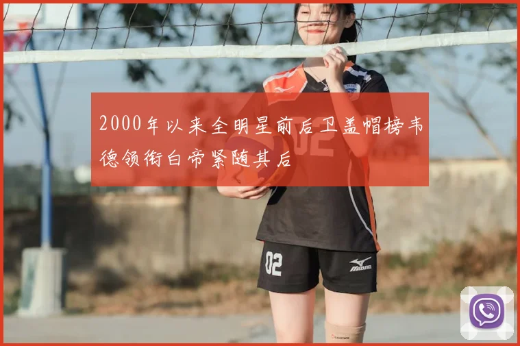 2000年以来全明星前后卫盖帽榜韦德领衔白帝紧随其后