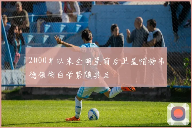 2000年以来全明星前后卫盖帽榜韦德领衔白帝紧随其后