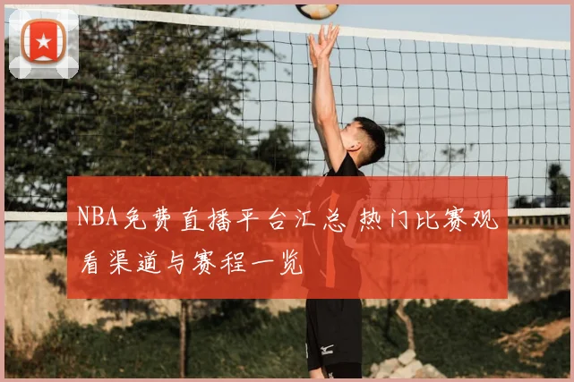 NBA免费直播平台汇总 热门比赛观看渠道与赛程一览