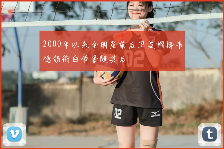 2000年以来全明星前后卫盖帽榜韦德领衔白帝紧随其后