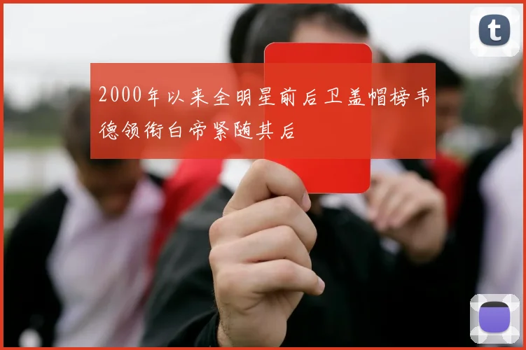 2000年以来全明星前后卫盖帽榜韦德领衔白帝紧随其后