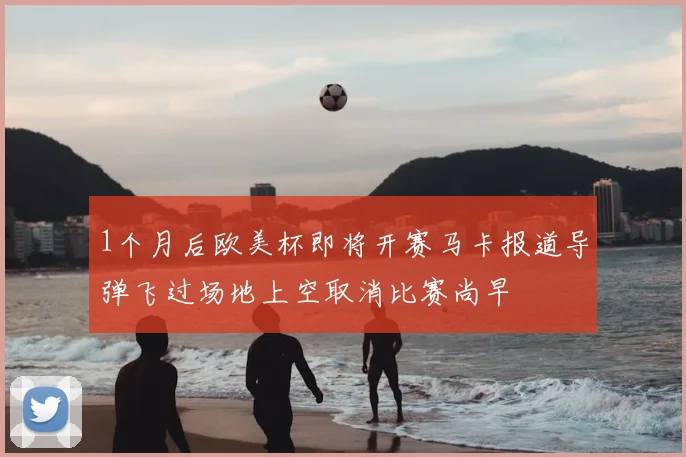 1个月后欧美杯即将开赛马卡报道导弹飞过场地上空取消比赛尚早