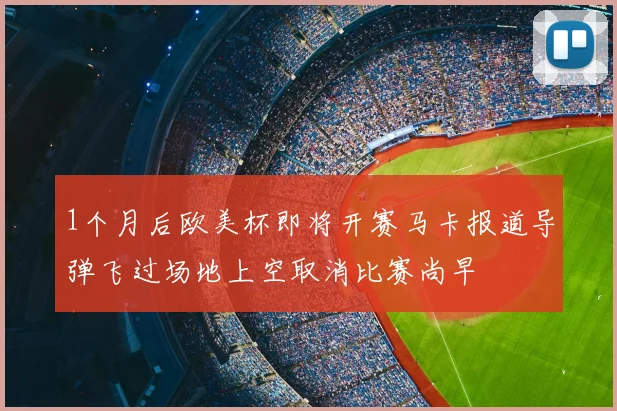 1个月后欧美杯即将开赛马卡报道导弹飞过场地上空取消比赛尚早