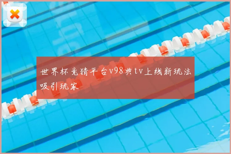世界杯竞猜平台v98典tv上线新玩法吸引玩家