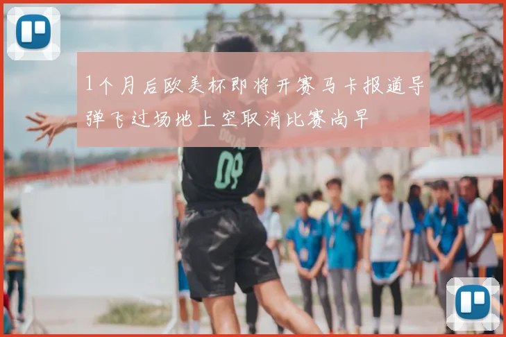 1个月后欧美杯即将开赛马卡报道导弹飞过场地上空取消比赛尚早