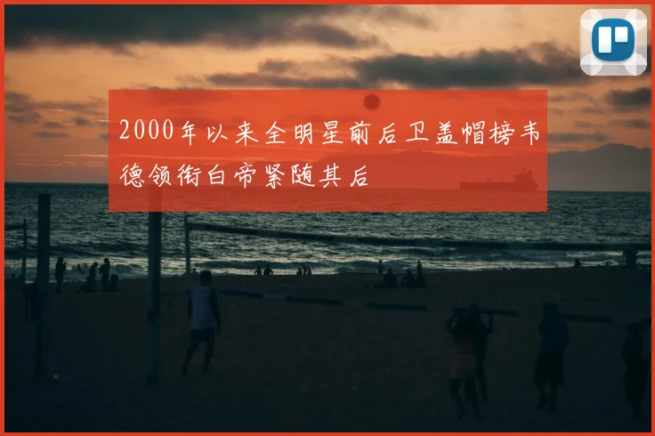 2000年以来全明星前后卫盖帽榜韦德领衔白帝紧随其后