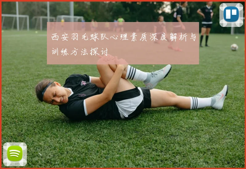 西安羽毛球队心理素质深度解析与训练方法探讨