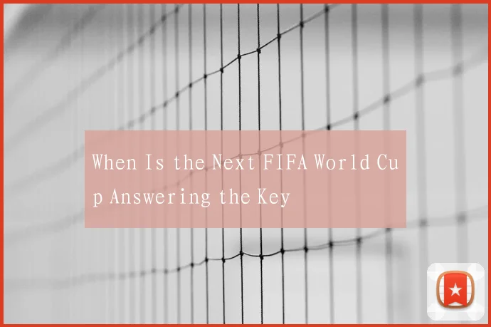 When Is the Next FIFA World Cup Answering the Key
