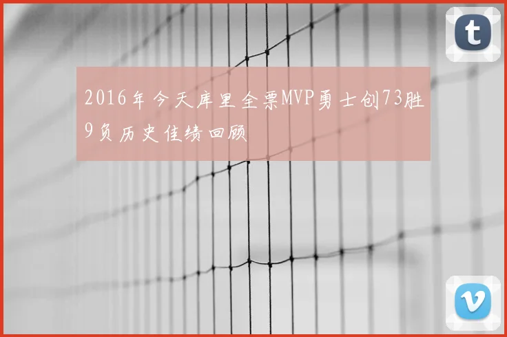 2016年今天库里全票MVP勇士创73胜9负历史佳绩回顾