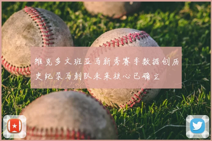 维克多文班亚马新秀赛季数据创历史纪录马刺队未来核心已确立