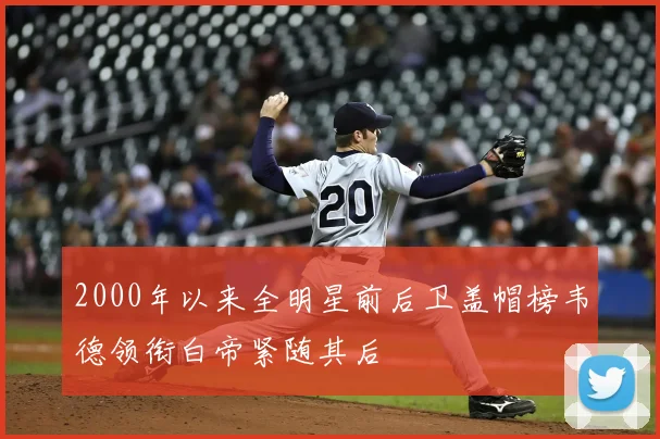 2000年以来全明星前后卫盖帽榜韦德领衔白帝紧随其后