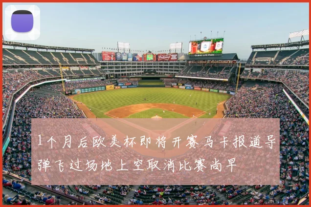 1个月后欧美杯即将开赛马卡报道导弹飞过场地上空取消比赛尚早
