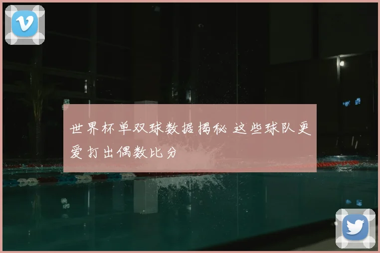 世界杯单双球数据揭秘 这些球队更爱打出偶数比分
