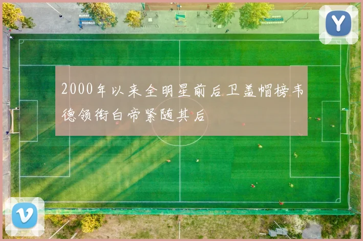 2000年以来全明星前后卫盖帽榜韦德领衔白帝紧随其后